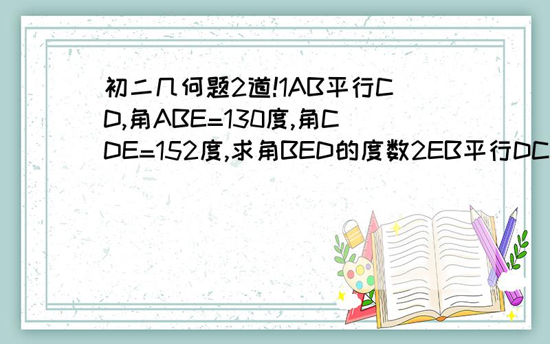 初二几何题2道!1AB平行CD,角ABE=130度,角CDE=152度,求角BED的度数2EB平行DC,角C=角E.说明角A=角ADE.