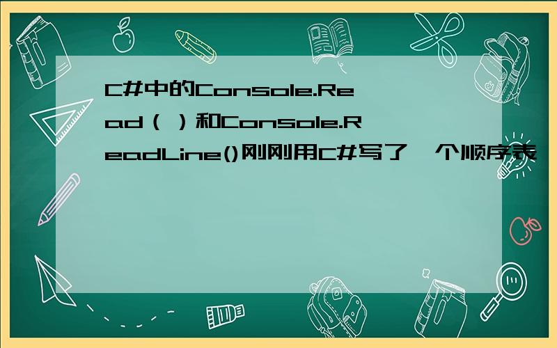 C#中的Console.Read（）和Console.ReadLine()刚刚用C#写了一个顺序表,由于成员函数的实现有点长因此不再赘述而且代码也应该没什么问题,我就把出现问题的主函数贴在下面：public static void Main(){    S