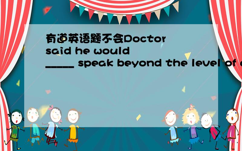 有道英语题不会Doctor said he would _____ speak beyond the level of a 2-year-old baby.A.almost     B.never     C.usually     D.ever