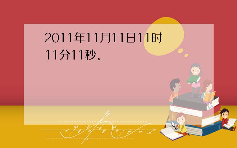 2011年11月11日11时11分11秒,