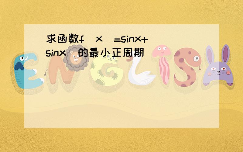 求函数f(x)=sinx+|sinx|的最小正周期