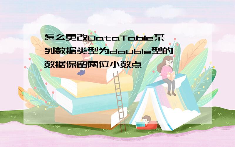 怎么更改DataTable某列数据类型为double型的数据保留两位小数点