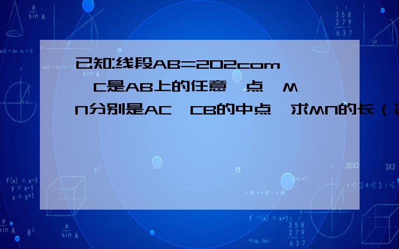 已知:线段AB=202com,C是AB上的任意一点,M、N分别是AC、CB的中点,求MN的长（运用初一几何知识）