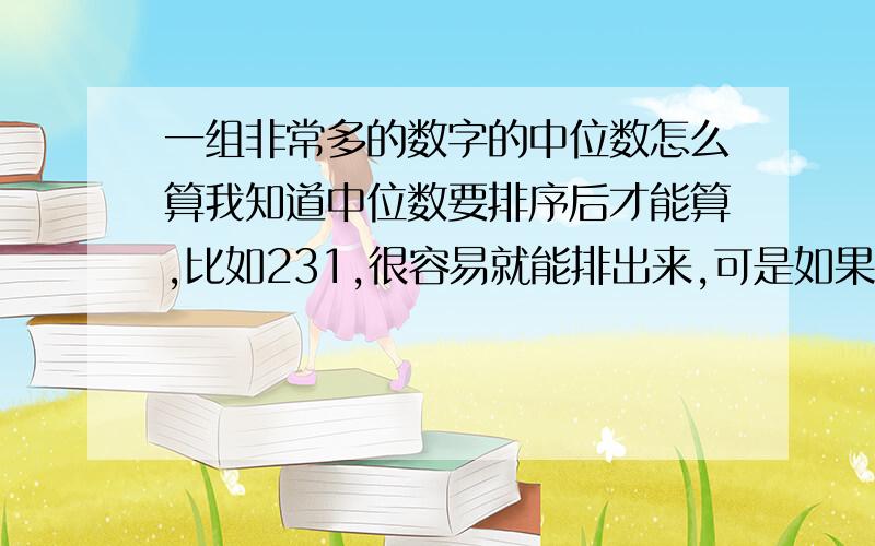 一组非常多的数字的中位数怎么算我知道中位数要排序后才能算,比如231,很容易就能排出来,可是如果遇到一大堆1000多个数字（我知道有点夸张）的时候要怎么排?