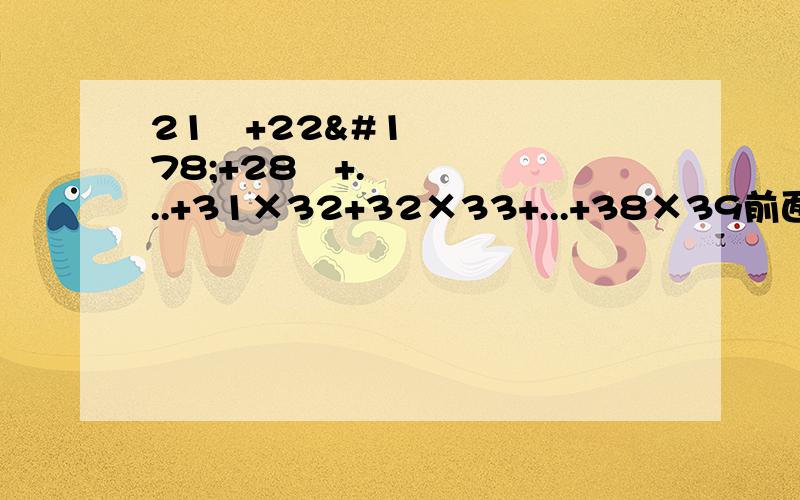 21²+22²+28²+...+31×32+32×33+...+38×39前面的算是打错了，应该是：21²+22²+...+28²+31×32+32×33+...+38×39