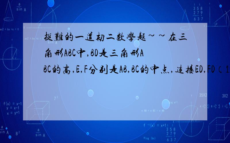 挺难的一道初二数学题~~在三角形ABC中,BD是三角形ABC的高,E,F分别是AB,BC的中点,连接ED,FD（1）若∠A=60度,∠C=50度,则∠ABC=_______,∠EDF______（2）若∠A=m°,∠C=n°,则∠EDF=______  (3)由此猜想,∠ABC与∠E