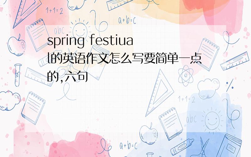 spring festiual的英语作文怎么写要简单一点的,六句