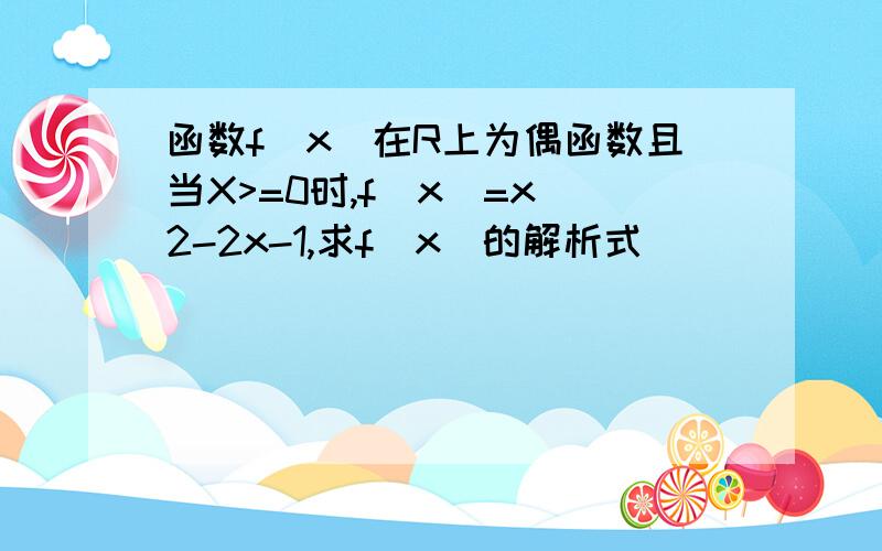 函数f(x)在R上为偶函数且当X>=0时,f(x)=x^2-2x-1,求f(x)的解析式