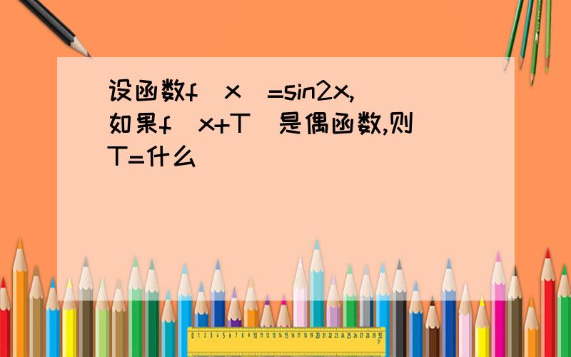 设函数f(x)=sin2x,如果f(x+T)是偶函数,则T=什么