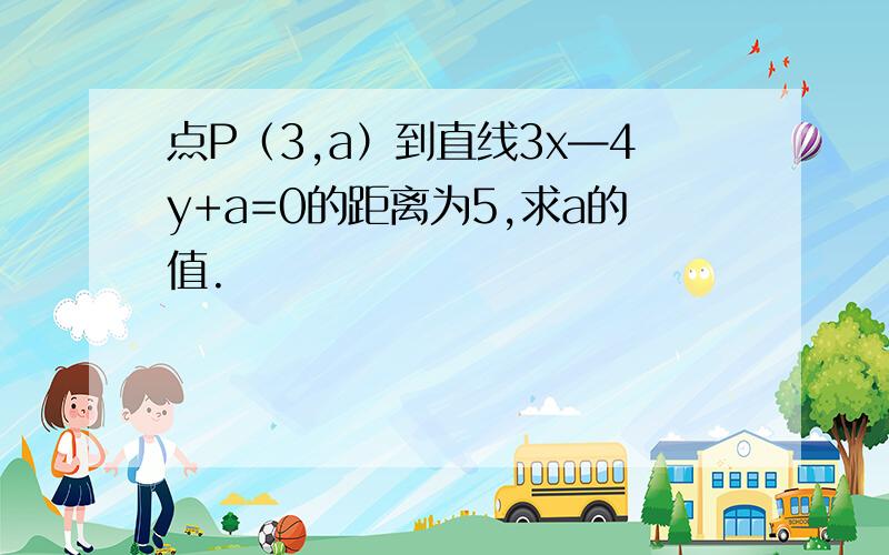 点P（3,a）到直线3x—4y+a=0的距离为5,求a的值.