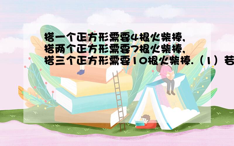 搭一个正方形需要4根火柴棒,搭两个正方形需要7根火柴棒,搭三个正方形需要10根火柴棒.（1）若搭n个这样的正方形,则需要多少根火柴棒?_______________（2）若现在有6031根火柴棒,则能搭多少个