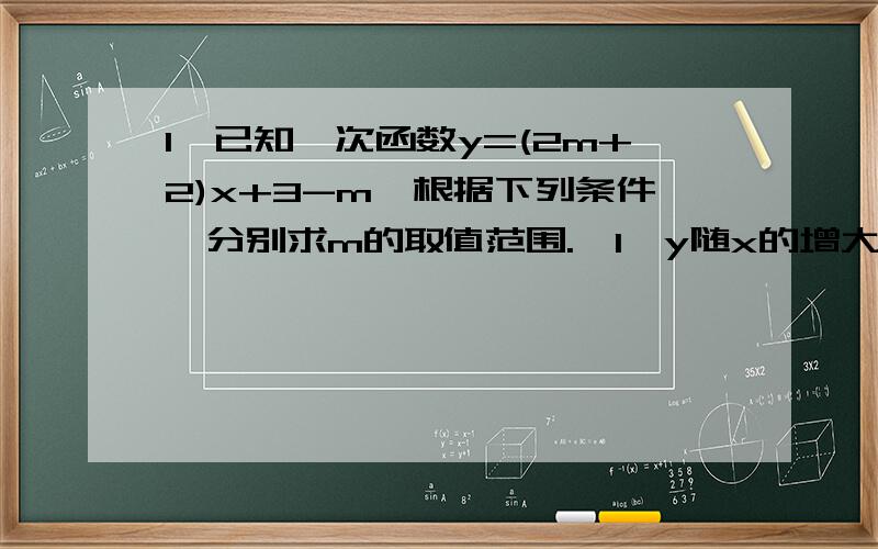 1,已知一次函数y=(2m+2)x+3-m,根据下列条件,分别求m的取值范围.【1】y随x的增大而增大；【2】直线与y轴的交点在x轴的上方.2,在同一平面直角坐标系中,把直线y=-3x向【 】平移【 】个单位,就可以