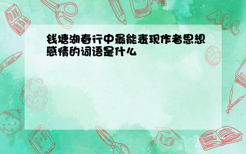 钱塘湖春行中最能表现作者思想感情的词语是什么