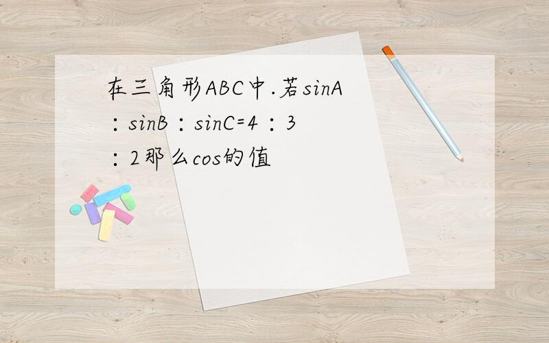 在三角形ABC中.若sinA∶sinB∶sinC=4∶3∶2那么cos的值