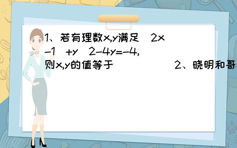 1、若有理数x,y满足|2x-1|+y^2-4y=-4,则x,y的值等于_____ 2、晓明和哥哥在环形跑道上赛跑.他们从同一起点沿相反方向同时出发,每隔25秒钟相遇一次.现在,他们从同一起点沿相同方向同时出发,经过25