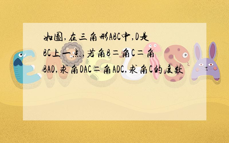 如图,在三角形ABC中,D是BC上一点,若角B＝角C＝角BAD,求角DAC＝角ADC,求角C的度数