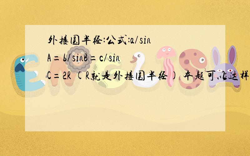 外接圆半径:公式:a/sinA=b/sinB=c/sinC=2R (R就是外接圆半径) 本题可以这样：①．先利用余弦定理：a^2=b^2+c^2－2bc·cosA 求出：cosA=(b^2+c^2－a^2)/2bc 在利用公式：sinA^2+cosA^2=1确定 sinA=根号(1－cosA^2) =根