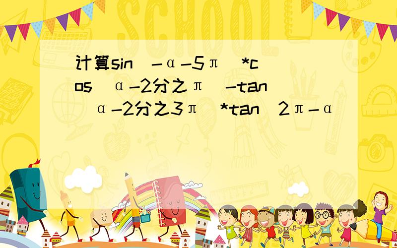 计算sin(-α-5π)*cos(α-2分之π)-tan(α-2分之3π)*tan(2π-α)