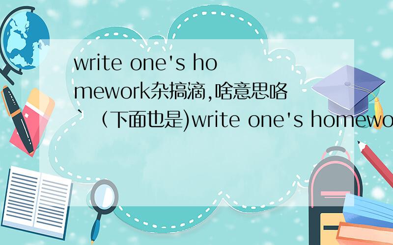 write one's homework杂搞滴,啥意思咯`（下面也是)write one's homework杂搞滴,啥意思咯`（open a new document saye the documents click