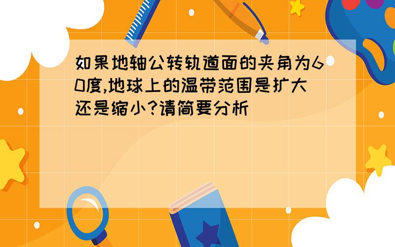 如果地轴公转轨道面的夹角为60度,地球上的温带范围是扩大还是缩小?请简要分析