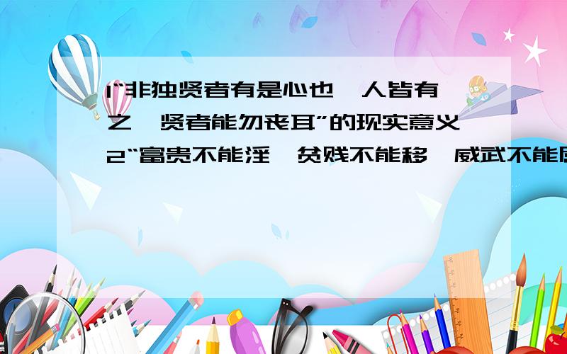 1“非独贤者有是心也,人皆有之,贤者能勿丧耳”的现实意义2“富贵不能淫,贫贱不能移,威武不能屈.”与鱼我所欲中什么观念相同3宋昭公失国逃亡的原因是什么4何为贤者