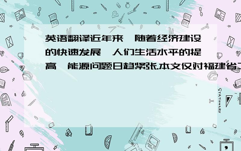 英语翻译近年来,随着经济建设的快速发展,人们生活水平的提高,能源问题日趋紧张.本文仅对福建省工业企业单位能源消耗变化趋势进行统计分析,并结合实际情况,对今后工业企业能源的消耗