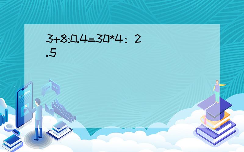 3+8:0.4=30*4：2.5