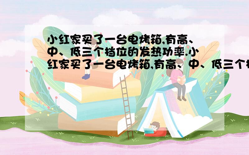 小红家买了一台电烤箱,有高、中、低三个档位的发热功率.小红家买了一台电烤箱,有高、中、低三个档位的发热功率.下图是其内部简化电路图,开关S1可分别与触点a、b接触.已知：Rl＝60.5Ω,R2=