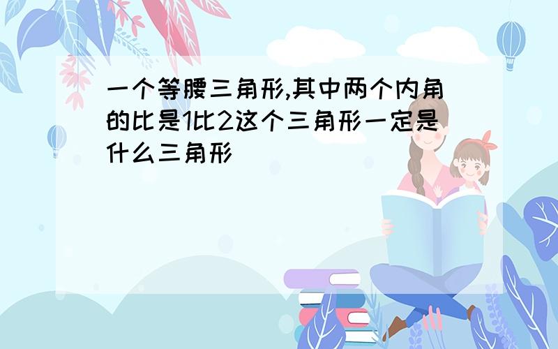 一个等腰三角形,其中两个内角的比是1比2这个三角形一定是什么三角形