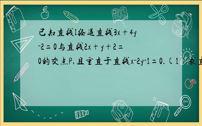 已知直线l经过直线3x+4y-2=0与直线2x+y+2=0的交点P,且垂直于直线x-2y-1=0.(1)求直线l的方程 （2）求直线l与两坐标围成的三角形的面积S