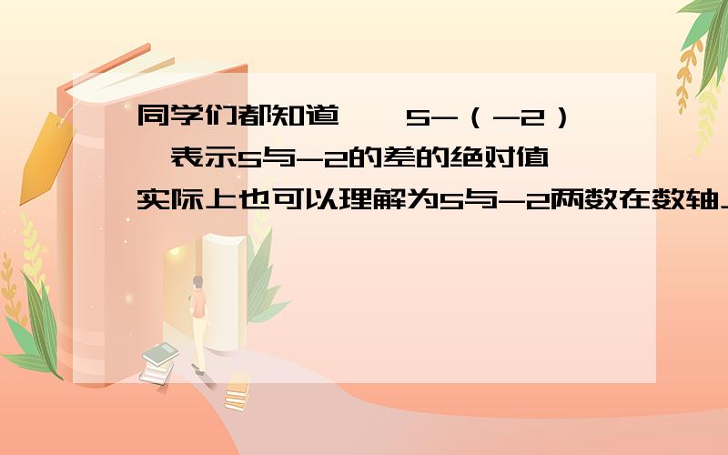 同学们都知道,丨5-（-2）丨表示5与-2的差的绝对值,实际上也可以理解为5与-2两数在数轴上所对应的两点之间的距离.式探索：（2）找出所有符合条件的整数x,使丨x+5丨+丨x-2丨=7成立.（3）由以