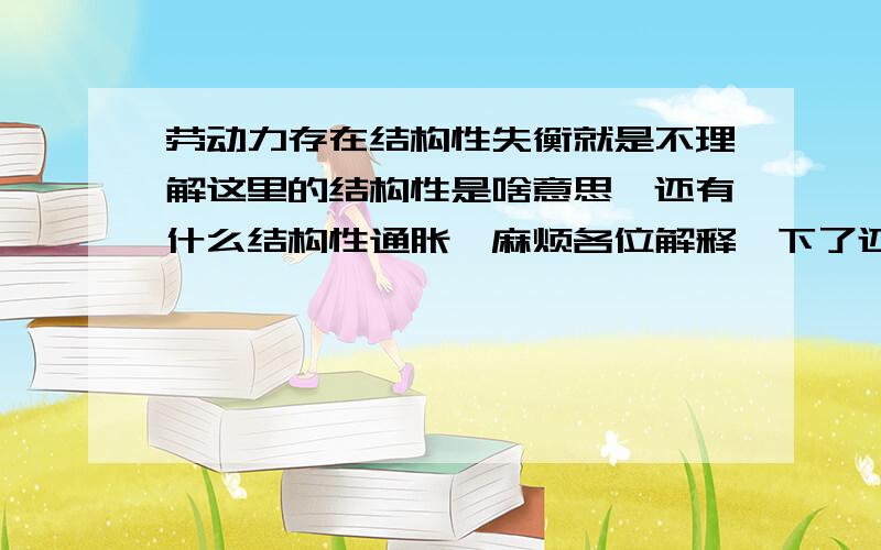 劳动力存在结构性失衡就是不理解这里的结构性是啥意思,还有什么结构性通胀,麻烦各位解释一下了还有什么人才结构性失衡,就是搞不懂这些结构性是什么