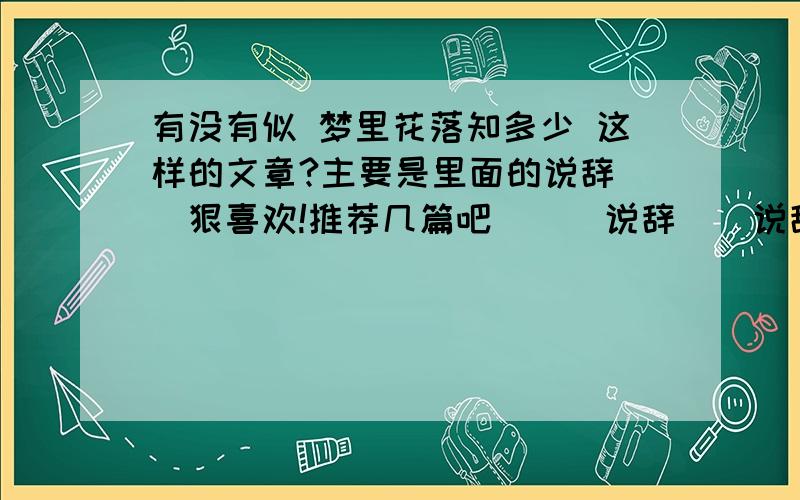 有没有似 梦里花落知多少 这样的文章?主要是里面的说辞``狠喜欢!推荐几篇吧```说辞``说辞``说辞``说辞``说辞``说辞``说辞``说辞``说辞``说辞``说辞``说辞``说辞``说辞``说辞``说辞``说辞``说辞``