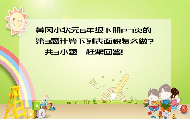 黄冈小状元6年级下册P7页的第3题计算下列表面积怎么做?一共3小题,赶紧回答!