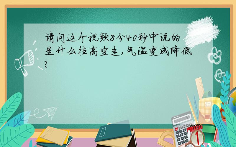 请问这个视频8分40秒中说的是什么往高空走,气温变成降低?