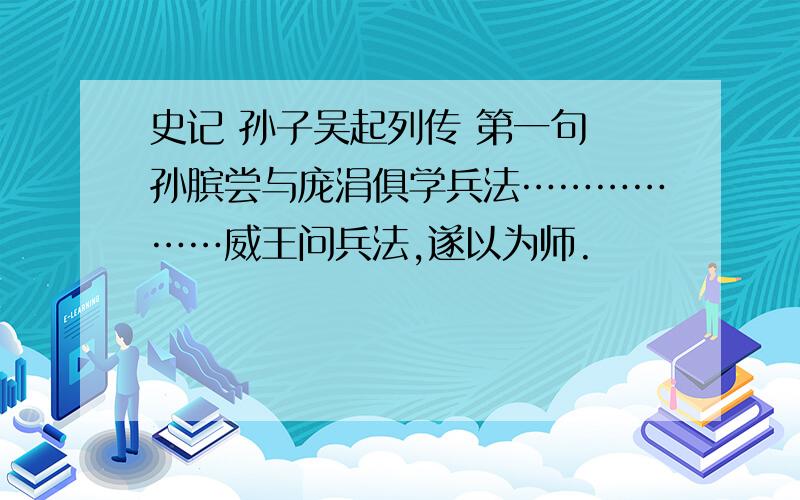 史记 孙子吴起列传 第一句 孙膑尝与庞涓俱学兵法………………威王问兵法,遂以为师.