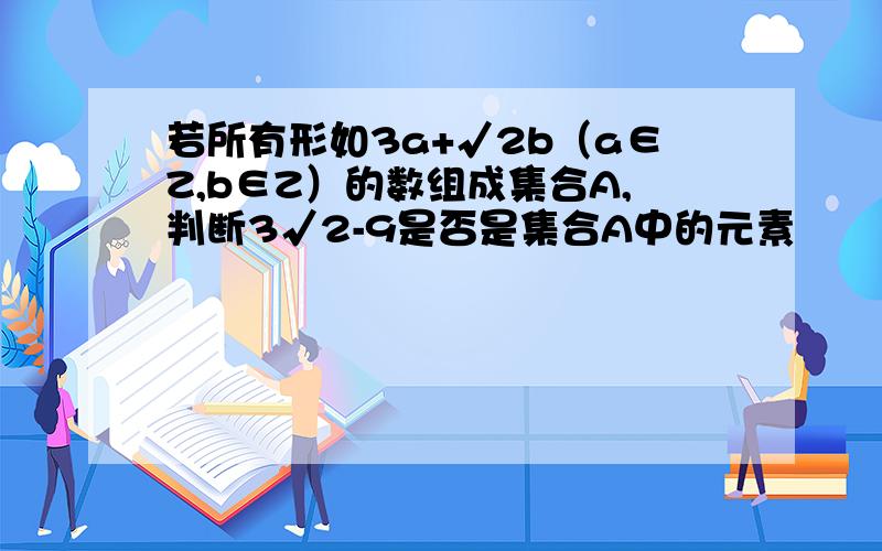 若所有形如3a+√2b（a∈Z,b∈Z）的数组成集合A,判断3√2-9是否是集合A中的元素