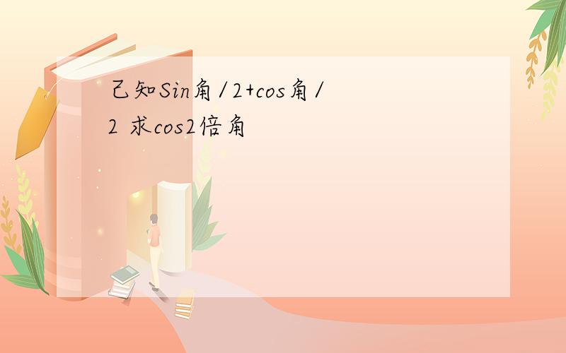 己知Sin角/2+cos角/2 求cos2倍角