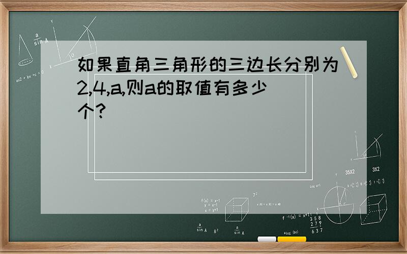 如果直角三角形的三边长分别为2,4,a,则a的取值有多少个?