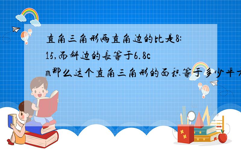 直角三角形两直角边的比是8:15,而斜边的长等于6.8cm那么这个直角三角形的面积等于多少平方cm?