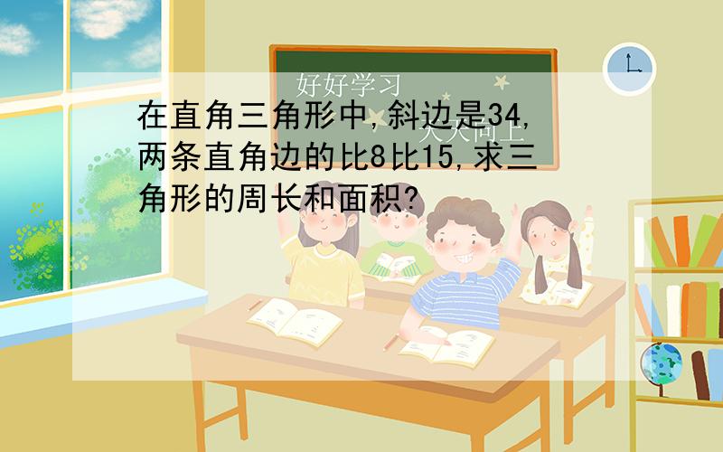 在直角三角形中,斜边是34,两条直角边的比8比15,求三角形的周长和面积?