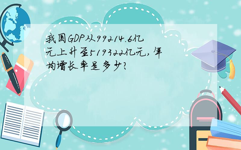 我国GDP从99214.6亿元上升至519322亿元,年均增长率是多少?