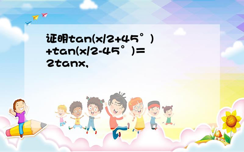 证明tan(x/2+45°)+tan(x/2-45°)＝2tanx,