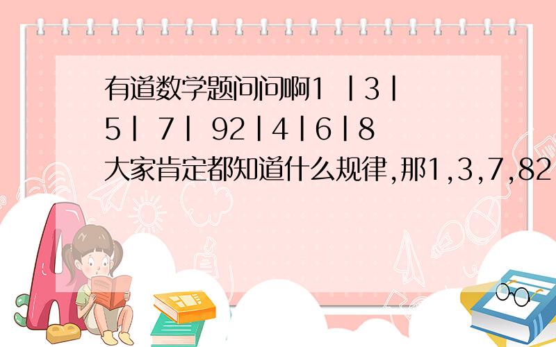 有道数学题问问啊1 |3| 5| 7| 92|4|6|8大家肯定都知道什么规律,那1,3,7,82,4,65,9这是把123456789分为三组问这三组数是什么关系提示：这是一到大学教授做不出来,但是是幼儿园小还能做出来的