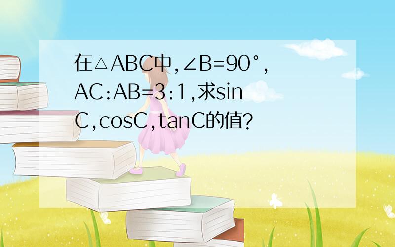 在△ABC中,∠B=90°,AC:AB=3:1,求sinC,cosC,tanC的值?