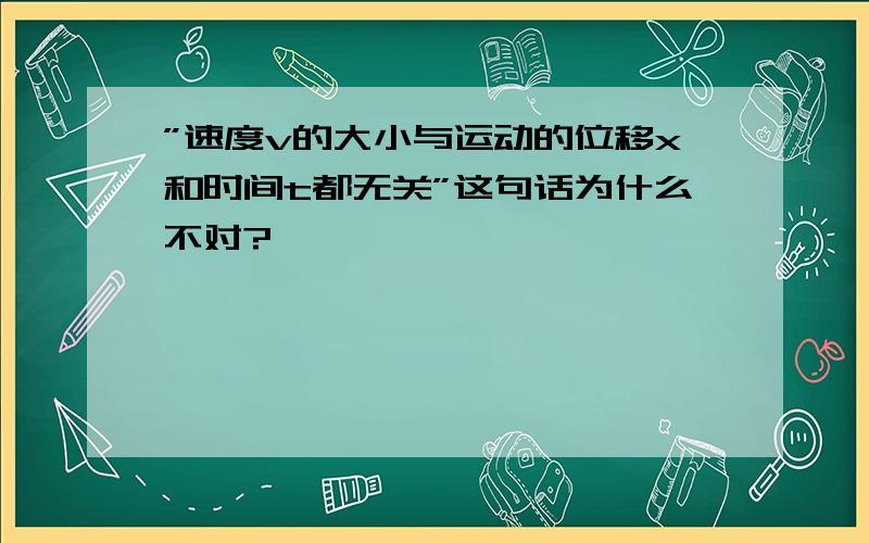 ”速度v的大小与运动的位移x和时间t都无关”这句话为什么不对?