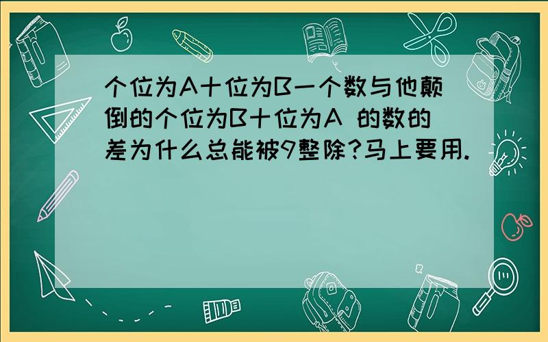 个位为A十位为B一个数与他颠倒的个位为B十位为A 的数的差为什么总能被9整除?马上要用.