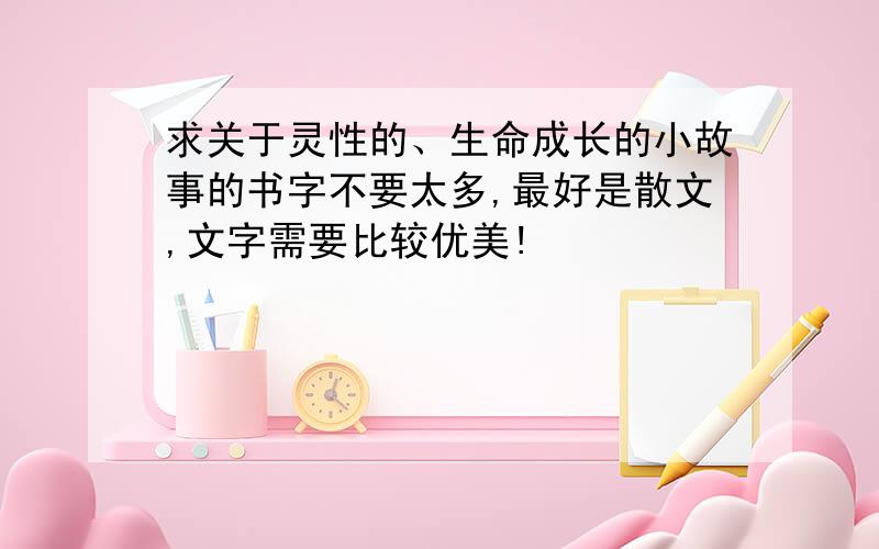 求关于灵性的、生命成长的小故事的书字不要太多,最好是散文,文字需要比较优美!