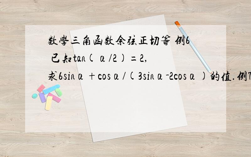 数学三角函数余弦正切等 例6 已知tan(α/2)=2,求6sinα+cosα/(3sinα-2cosα)的值.例7.已知sin([π/2]-α)=3/5,则cos2α=多少?例8.把√3sinx+cosx化成y=Asin( ωx+￠)的形式.练习：√2sinx-√2cosx