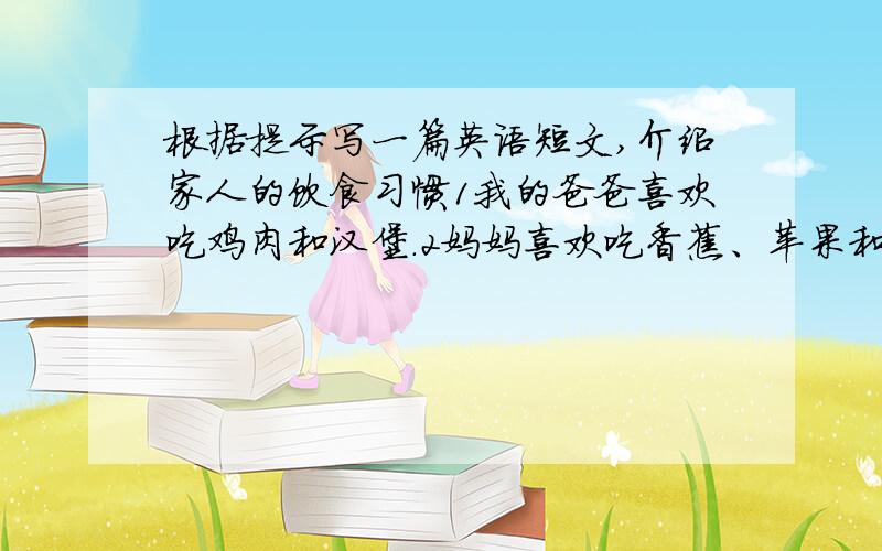 根据提示写一篇英语短文,介绍家人的饮食习惯1我的爸爸喜欢吃鸡肉和汉堡.2妈妈喜欢吃香蕉、苹果和梨3弟弟喜欢吃冰淇淋和面包4我喜欢吃蔬菜和鸡蛋